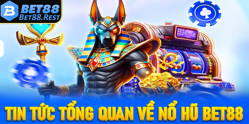 Một vài tin tức tổng quan về sân chơi nổ hũ Bet88