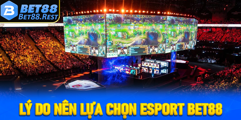Lý do nên lựa chọn Esport Bet88 để cá cược Esport